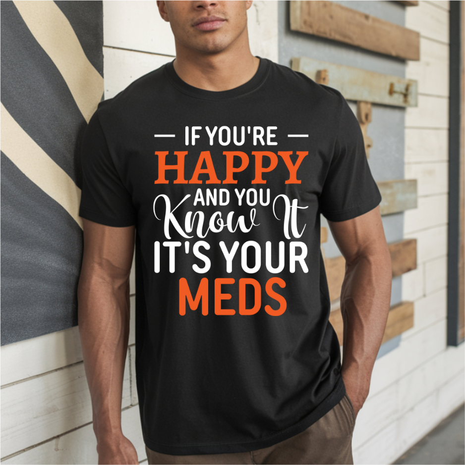 If You're Happy And You Know It It's Your Meds WHITE DTF Transfer